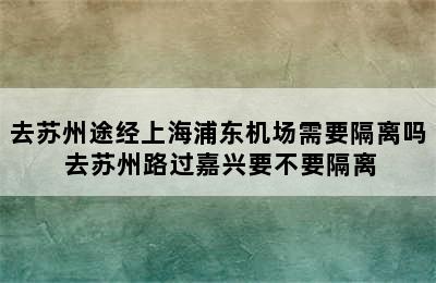 去苏州途经上海浦东机场需要隔离吗 去苏州路过嘉兴要不要隔离